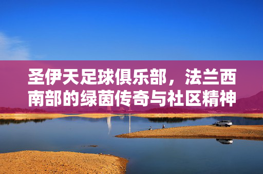 圣伊天足球俱乐部，法兰西南部的绿茵传奇与社区精神