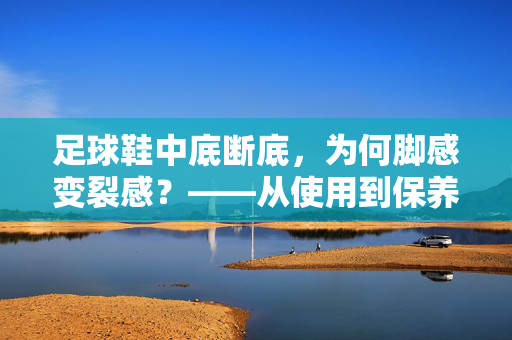 足球鞋中底断底，为何脚感变裂感？——从使用到保养的全面解析