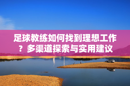 足球教练如何找到理想工作？多渠道探索与实用建议