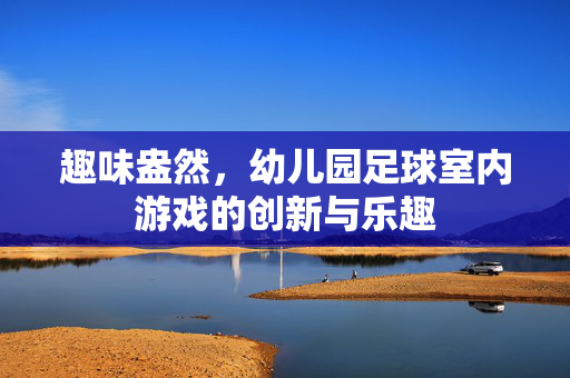 趣味盎然，幼儿园足球室内游戏的创新与乐趣