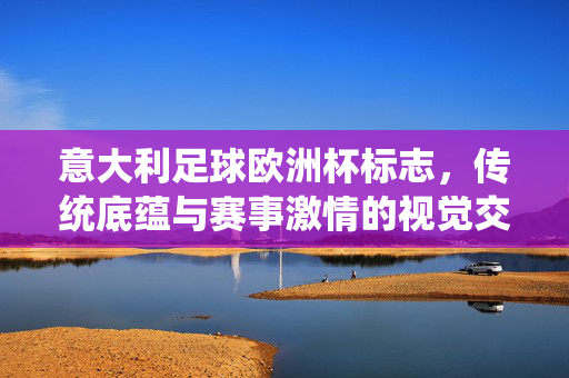 意大利足球欧洲杯标志，传统底蕴与赛事激情的视觉交响——荣耀与传承的象征，意大利足球欧洲杯标志，传统底蕴与赛事激情的视觉交响——荣耀与传承的象征