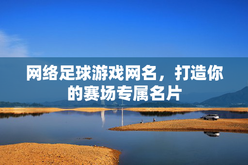 网络足球游戏网名，打造你的赛场专属名片