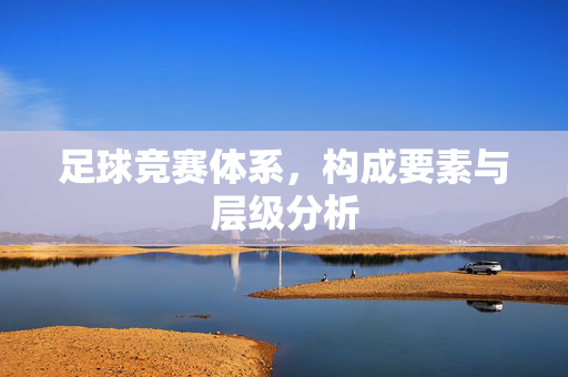 足球竞赛体系，构成要素与层级分析
