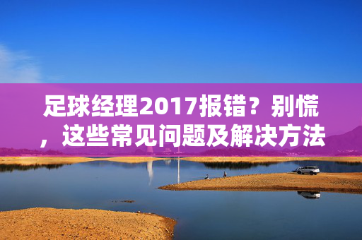 足球经理2017报错？别慌，这些常见问题及解决方法一文看懂！