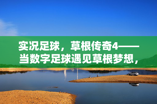 实况足球，草根传奇4——当数字足球遇见草根梦想，点燃足球的永恒火焰