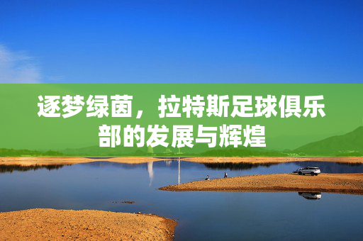 逐梦绿茵，拉特斯足球俱乐部的发展与辉煌