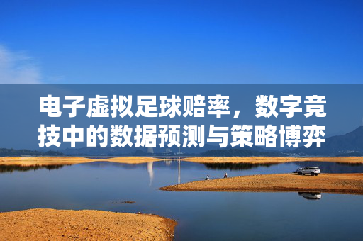电子虚拟足球赔率，数字竞技中的数据预测与策略博弈