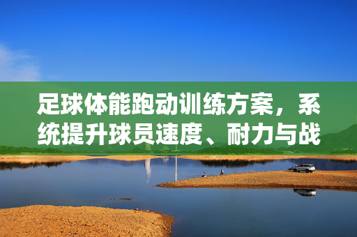 足球体能跑动训练方案，系统提升球员速度、耐力与战术跑动能力的指南
