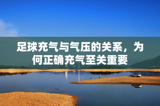 足球充气与气压的关系,为何正确充气至关重要