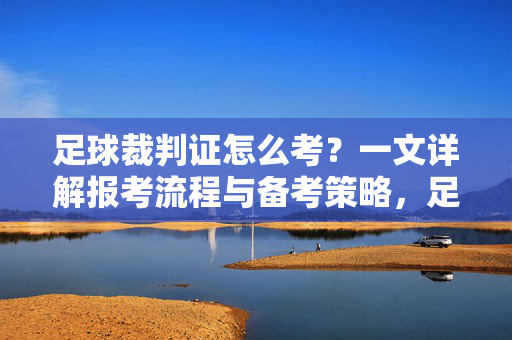 足球裁判证怎么考？一文详解报考流程与备考策略，足球裁判证怎么考？一文详解报考流程与备考策略