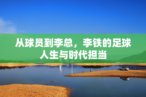从球员到李总，李铁的足球人生与时代担当