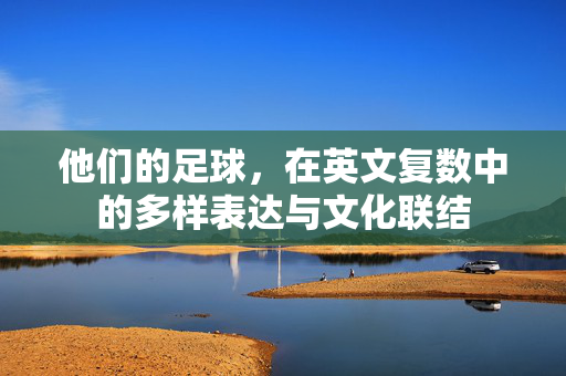 他们的足球，在英文复数中的多样表达与文化联结