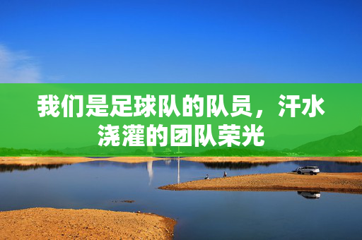 我们是足球队的队员，汗水浇灌的团队荣光