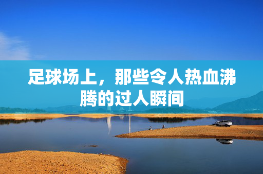 足球场上，那些令人热血沸腾的过人瞬间