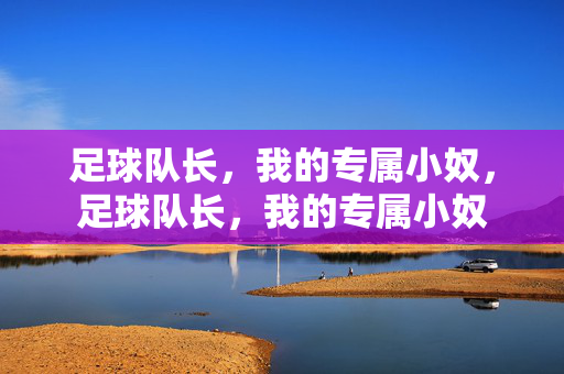 足球队长，我的专属小奴，足球队长，我的专属小奴
