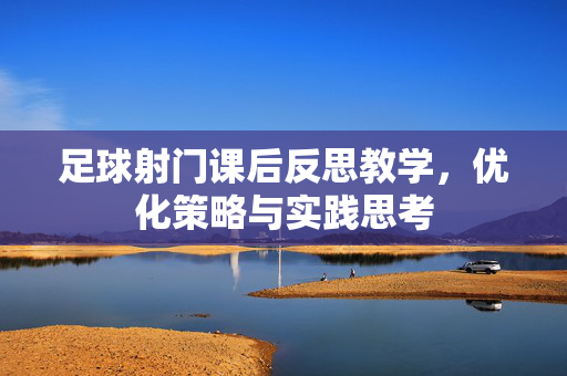 足球射门课后反思教学，优化策略与实践思考
