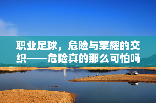 职业足球，危险与荣耀的交织——危险真的那么可怕吗？