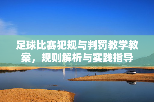 足球比赛犯规与判罚教学教案，规则解析与实践指导