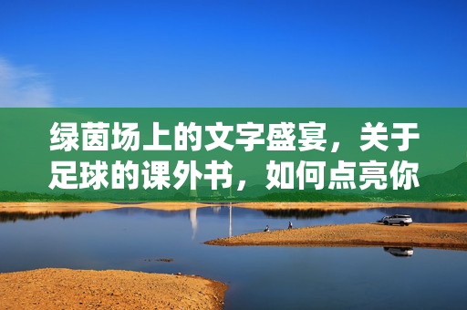 绿茵场上的文字盛宴，关于足球的课外书，如何点亮你的足球梦