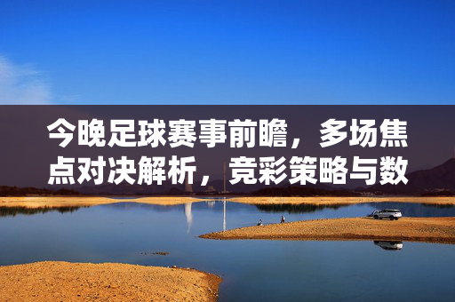 今晚足球赛事前瞻，多场焦点对决解析，竞彩策略与数据解读