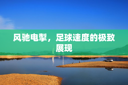 风驰电掣，足球速度的极致展现
