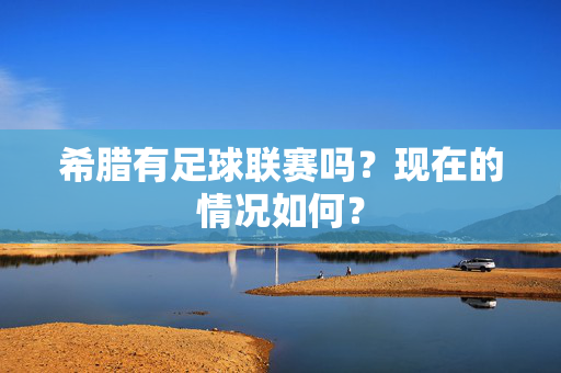 希腊有足球联赛吗？现在的情况如何？