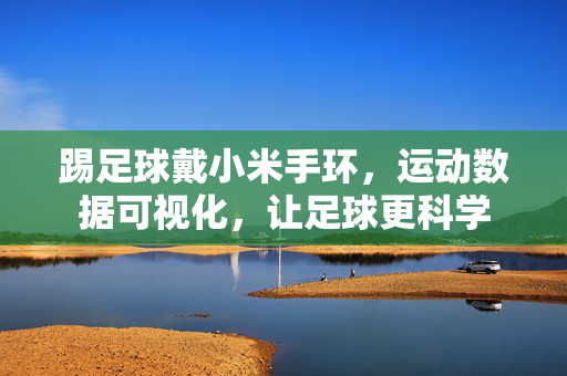 踢足球戴小米手环，运动数据可视化，让足球更科学