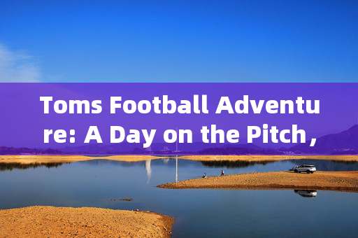 Toms Football Adventure: A Day on the Pitch，Toms Football Adventure: A Day on the Pitch