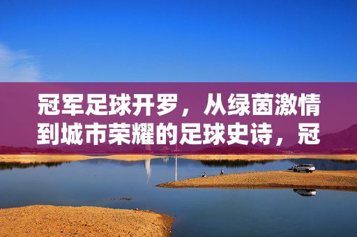 冠军足球开罗，从绿茵激情到城市荣耀的足球史诗，冠军足球开罗，从绿茵激情到城市荣耀的足球史诗