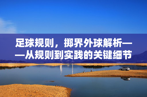 足球规则，掷界外球解析——从规则到实践的关键细节，足球规则解析，掷界外球的关键细节与实践要点