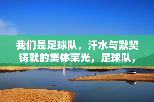 我们是足球队，汗水与默契铸就的集体荣光，足球队，汗水与默契铸就的集体荣光