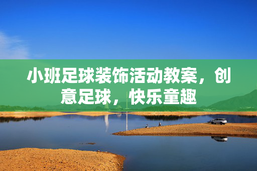 小班足球装饰活动教案，创意足球，快乐童趣