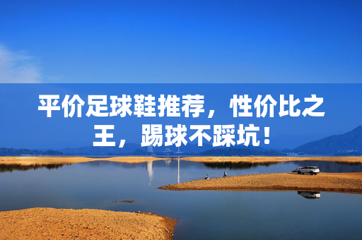 平价足球鞋推荐，性价比之王，踢球不踩坑！