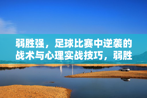 弱胜强，足球比赛中逆袭的战术与心理实战技巧，弱胜强，足球比赛中逆袭的战术与心理实战技巧