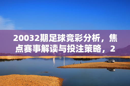 20032期足球竞彩分析，焦点赛事解读与投注策略，20032期足球竞彩分析，焦点赛事解读与投注策略