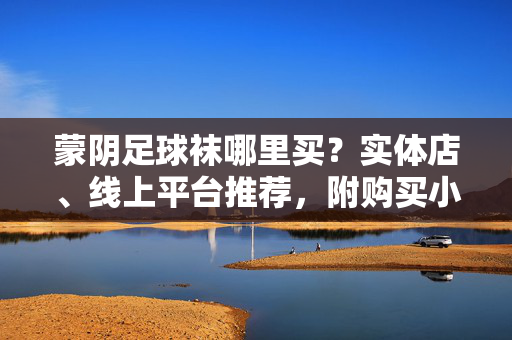 蒙阴足球袜哪里买？实体店、线上平台推荐，附购买小贴士