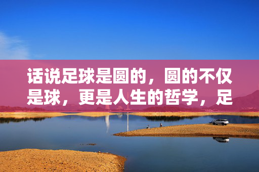 话说足球是圆的，圆的不仅是球，更是人生的哲学，足球是圆的，圆的不仅是球，更是人生的哲学