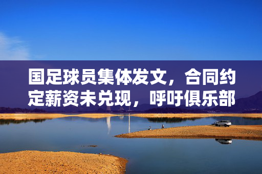 国足球员集体发文，合同约定薪资未兑现，呼吁俱乐部履行支付义务，国足球员集体发文，合同约定薪资未兑现，呼吁俱乐部履行支付义务