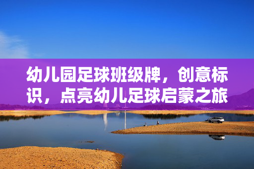 幼儿园足球班级牌，创意标识，点亮幼儿足球启蒙之旅，幼儿园足球班级牌，创意标识，点亮幼儿足球启蒙之旅