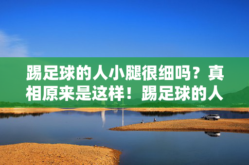 踢足球的人小腿很细吗？真相原来是这样！踢足球的人小腿很细吗？真相原来是这样！