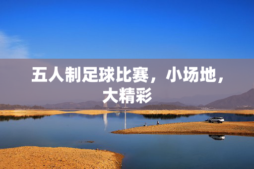 五人制足球比赛，小场地，大精彩
