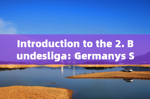 Introduction to the 2. Bundesliga: Germanys Second Tier of Professional Football，Introduction to the 2. Bundesliga: Germanys Second Tier of Professional Football