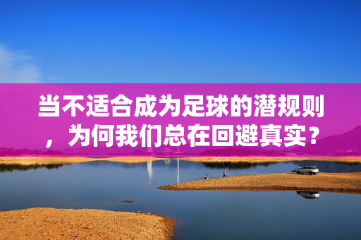 当不适合成为足球的潜规则，为何我们总在回避真实？足球的潜规则与真实的回避，为何我们总在回避真实？