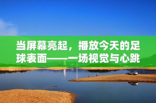 当屏幕亮起，播放今天的足球表面——一场视觉与心跳的实时交响