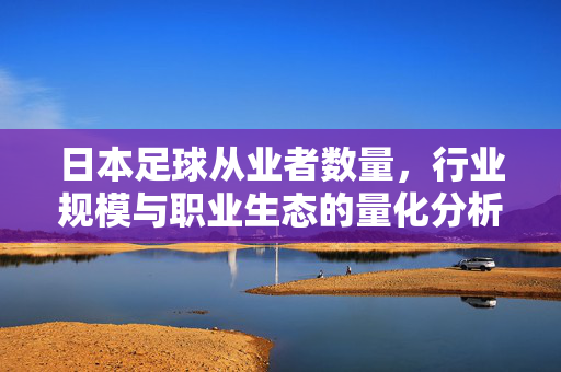 日本足球从业者数量，行业规模与职业生态的量化分析