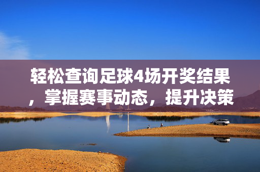 轻松查询足球4场开奖结果，掌握赛事动态，提升决策精准度