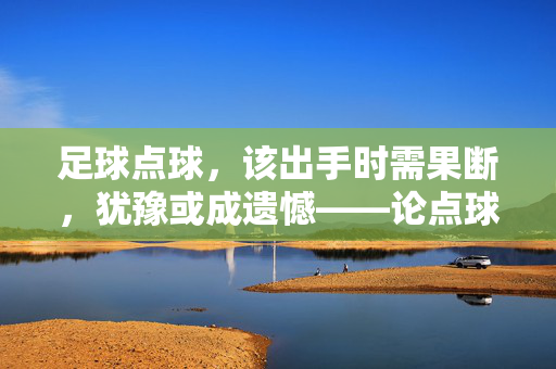 足球点球，该出手时需果断，犹豫或成遗憾——论点球决策的利与弊