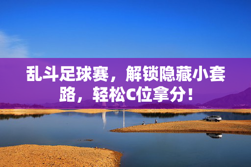 乱斗足球赛，解锁隐藏小套路，轻松C位拿分！