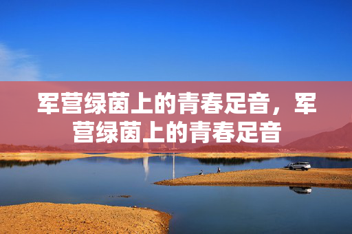 军营绿茵上的青春足音，军营绿茵上的青春足音