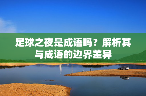 足球之夜是成语吗?解析其与成语的边界差异